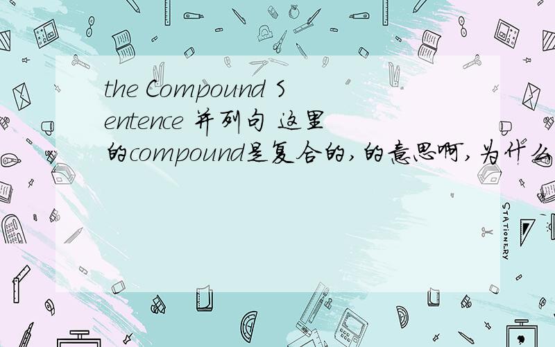 the Compound Sentence 并列句 这里的compound是复合的,的意思啊,为什么不叫复合句啊?the Complex Sentence 复合句