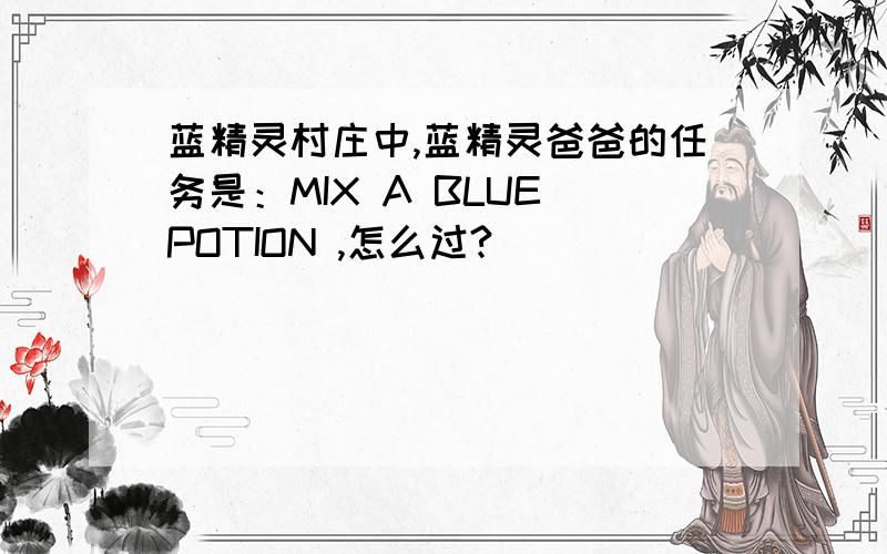 蓝精灵村庄中,蓝精灵爸爸的任务是：MIX A BLUE POTION ,怎么过?