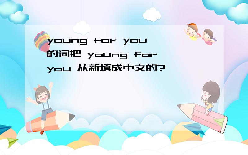 young for you 的词把 young for you 从新填成中文的?