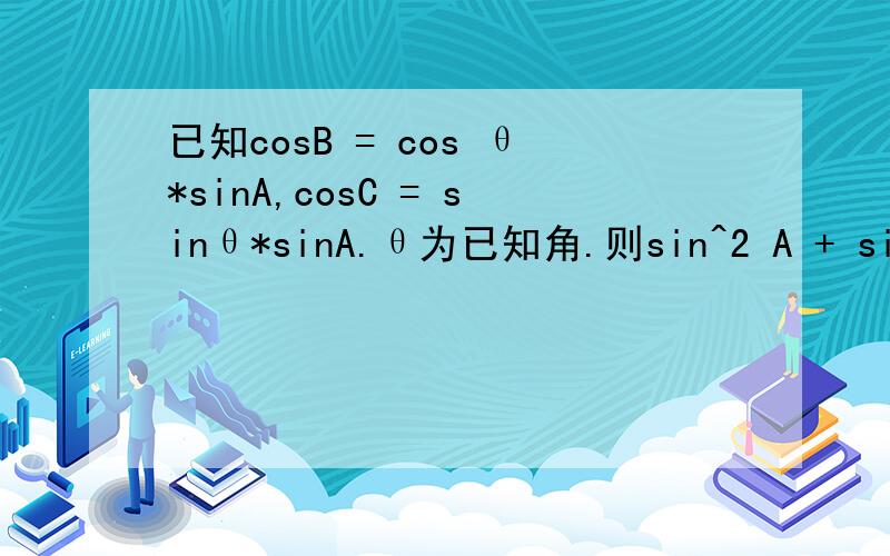 已知cosB = cos θ*sinA,cosC = sinθ*sinA.θ为已知角.则sin^2 A + sin^2 B +sin^2C等于多少?