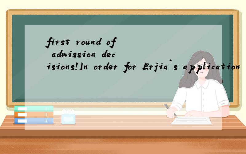 first round of admission decisions!In order for Erjia’s application to be included in the first round of admission decisions,we must receive the missing item(s) no later than February 15.今天早上我申请的某所学校给我发了封邮件.其