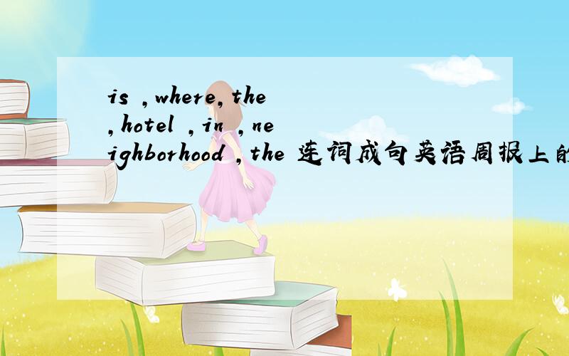 is ,where,the ,hotel ,in ,neighborhood ,the 连词成句英语周报上的