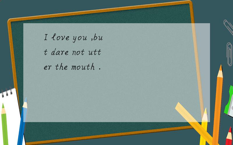 I love you ,but dare not utter the mouth .