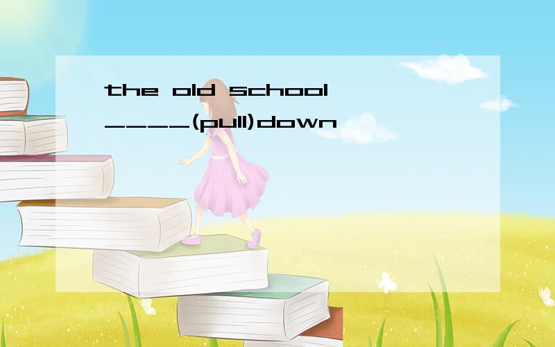 the old school____(pull)down