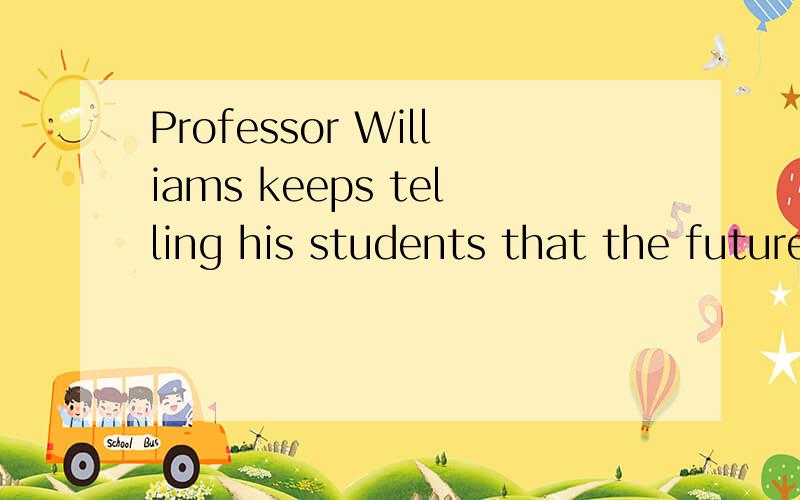 Professor Williams keeps telling his students that the future ________ to the well-educated.(2009 为什么选A呢?A.belongs B.is belonged c.is belonging D.will be belonged