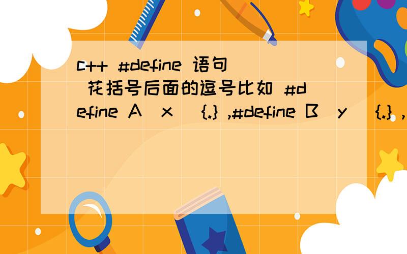 c++ #define 语句 花括号后面的逗号比如 #define A（x） {.} ,#define B（y） {.} ,请问后面的那个逗号什么意义不用解释其他的就说这个逗号,