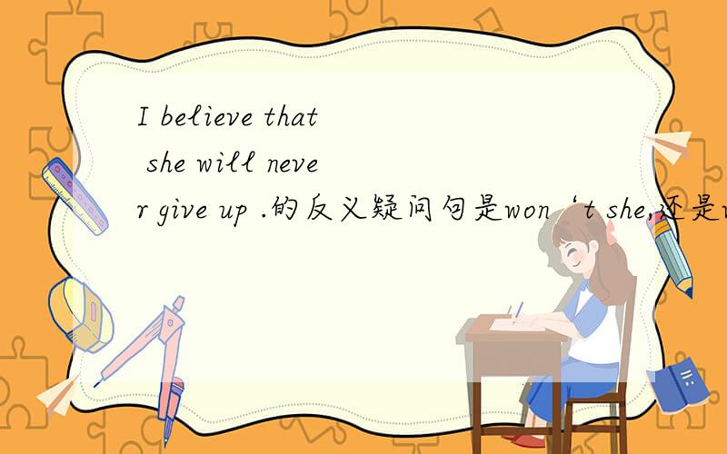 I believe that she will never give up .的反义疑问句是won‘t she,还是will she?