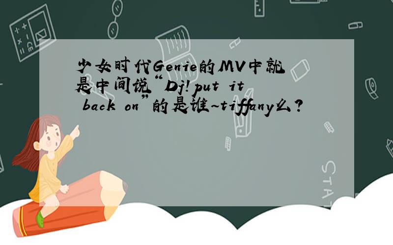 少女时代Genie的MV中就是中间说“Dj!put it back on”的是谁~tiffany么?