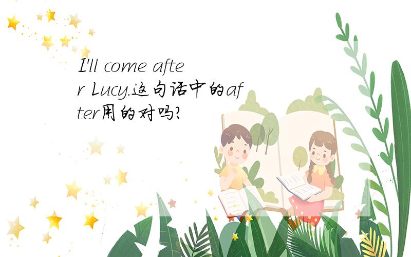 I'll come after Lucy.这句话中的after用的对吗?