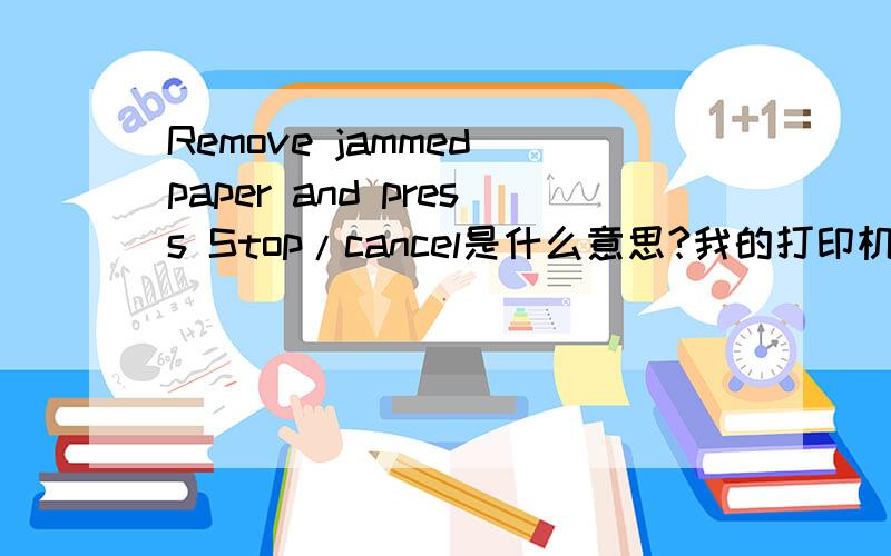 Remove jammed paper and press Stop/cancel是什么意思?我的打印机上出现这个!