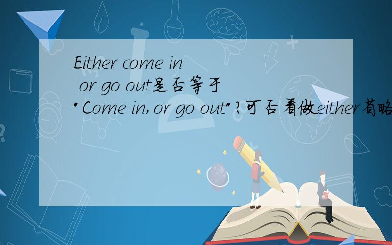 Either come in or go out是否等于