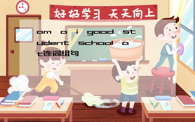 am,a,i,good,student,school,at连词组句