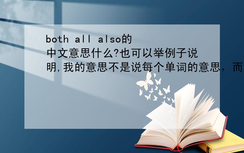 both all also的中文意思什么?也可以举例子说明,我的意思不是说每个单词的意思，而是说这个both all also 或者说有没有这个词组，这个词组的运用等等