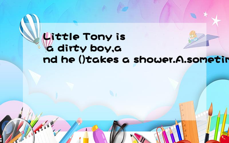 Little Tony is a dirty boy,and he ()takes a shower.A.sometimes B.never C.usually