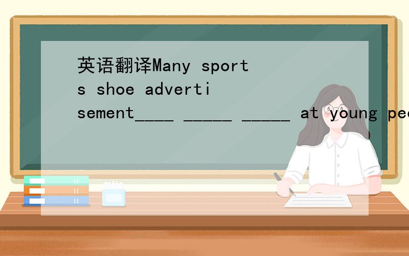 英语翻译Many sports shoe advertisement____ _____ _____ at young people.