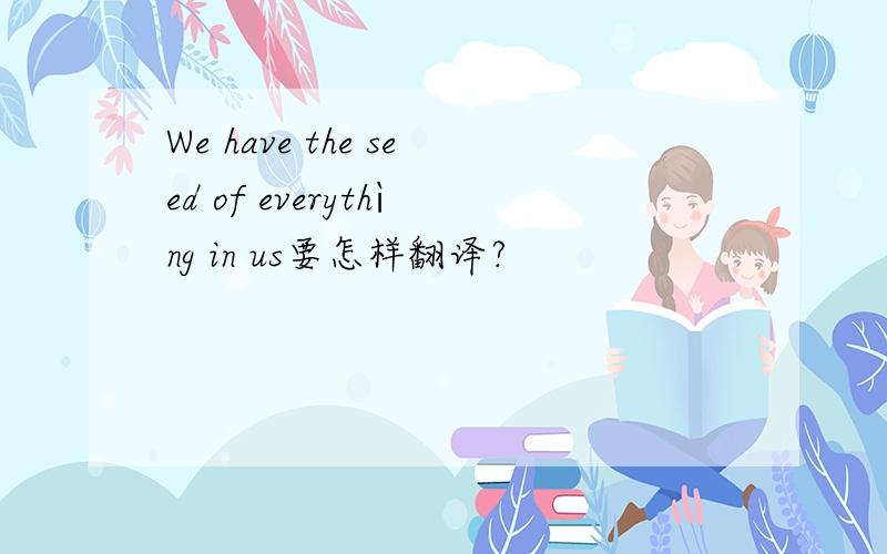 We have the seed of everythìng in us要怎样翻译?
