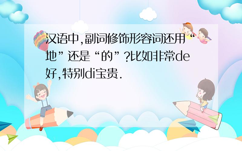 汉语中,副词修饰形容词还用“地”还是“的”?比如非常de好,特别di宝贵.
