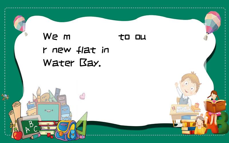 We m____ to our new flat in Water Bay.