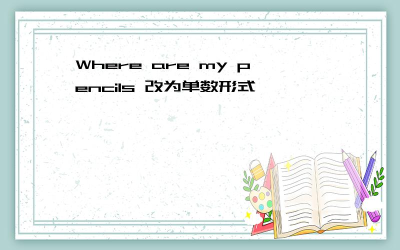 Where are my pencils 改为单数形式