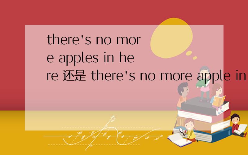 there's no more apples in here 还是 there's no more apple in there前面是there's 不是 there are