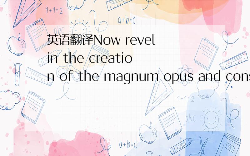 英语翻译Now revel in the creation of the magnum opus and consciously design your colorful canvas.