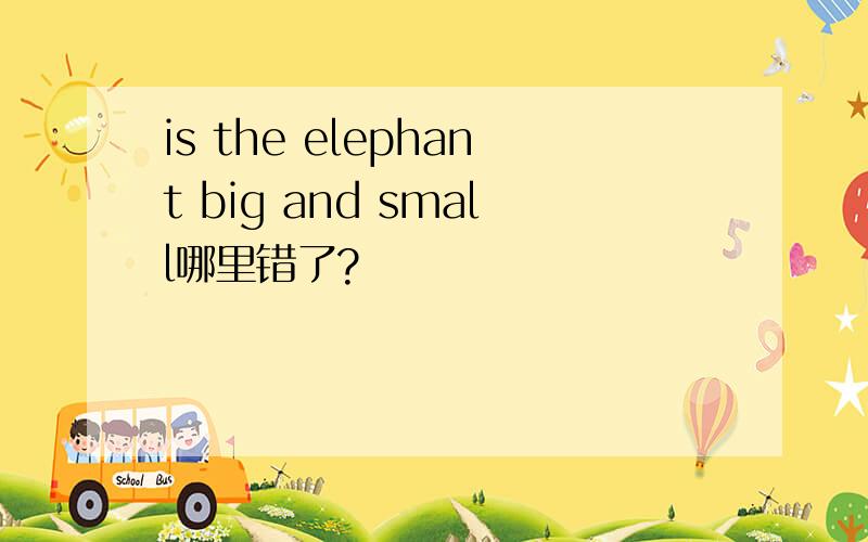 is the elephant big and small哪里错了?