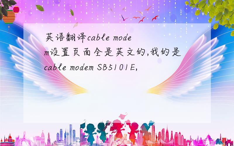 英语翻译cable modem设置页面全是英文的,我的是cable modem SB5101E,