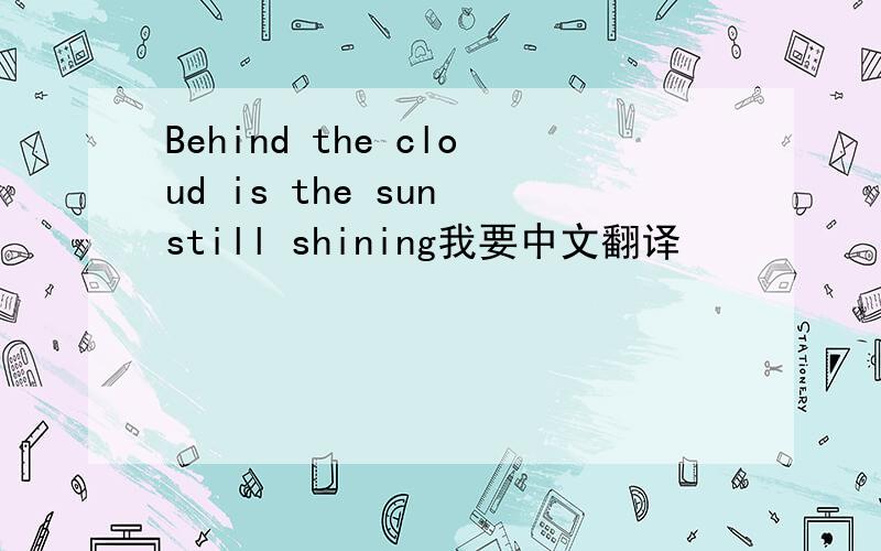 Behind the cloud is the sun still shining我要中文翻译