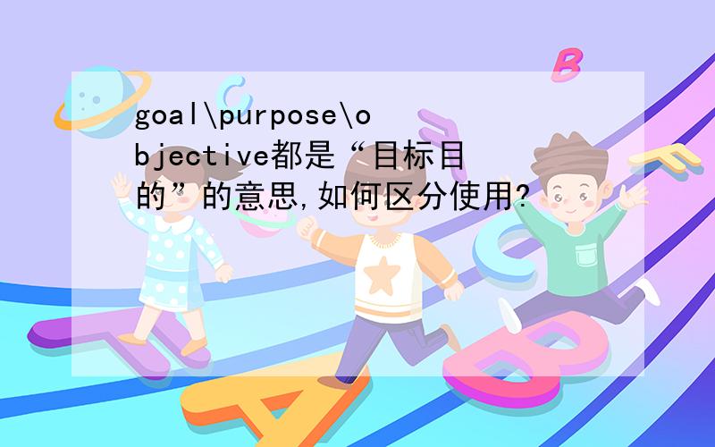 goal\purpose\objective都是“目标目的”的意思,如何区分使用?