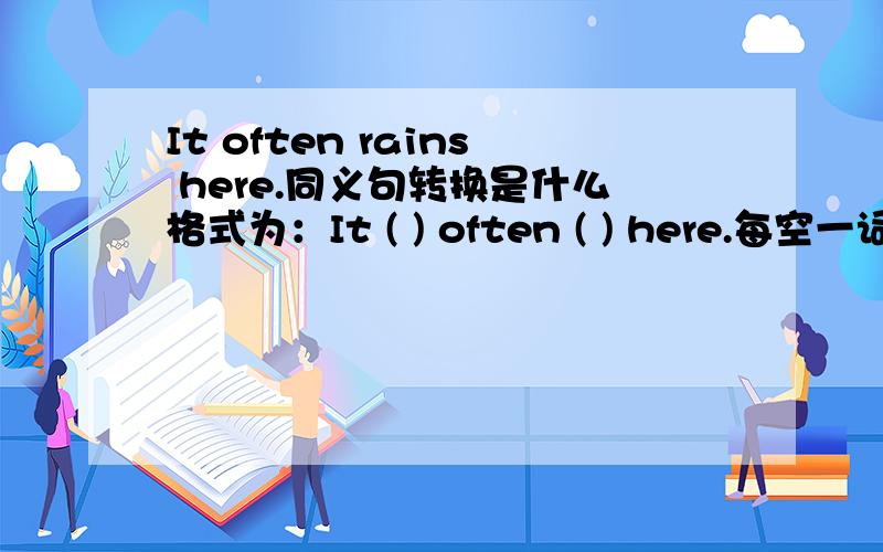 It often rains here.同义句转换是什么格式为：It ( ) often ( ) here.每空一词