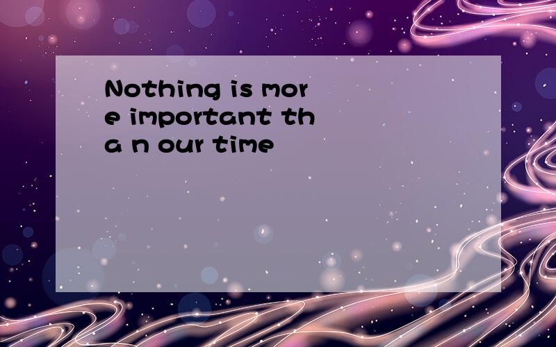 Nothing is more important tha n our time