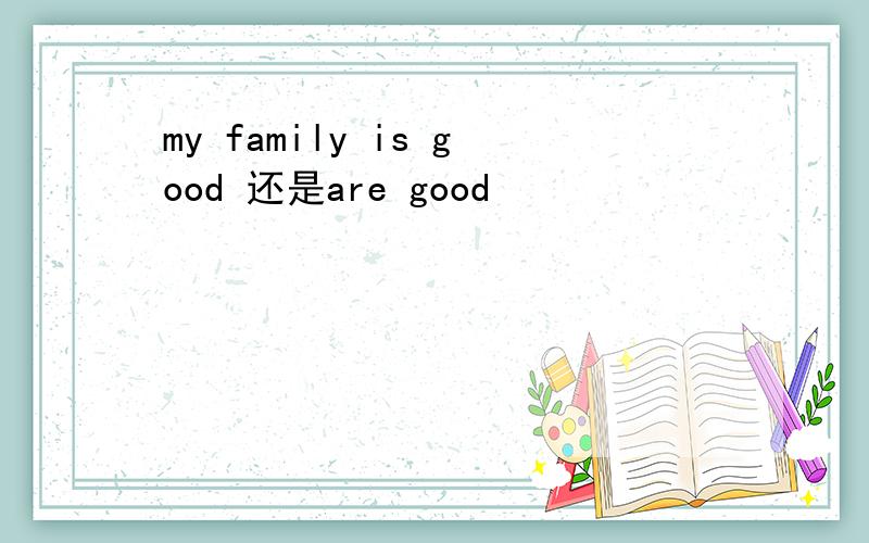 my family is good 还是are good