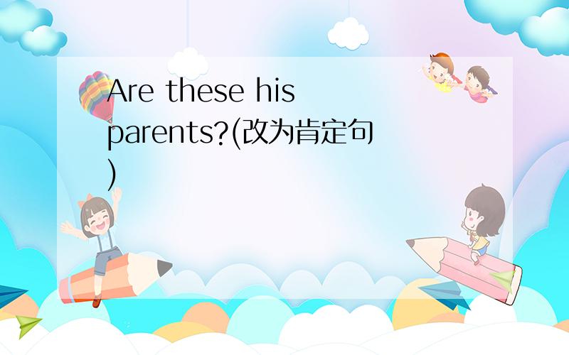 Are these his parents?(改为肯定句)