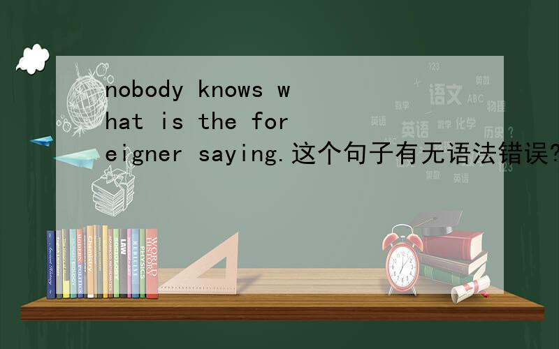 nobody knows what is the foreigner saying.这个句子有无语法错误?
