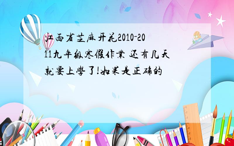 江西省芝麻开花2010-2011九年级寒假作业 还有几天就要上学了!如果是正确的