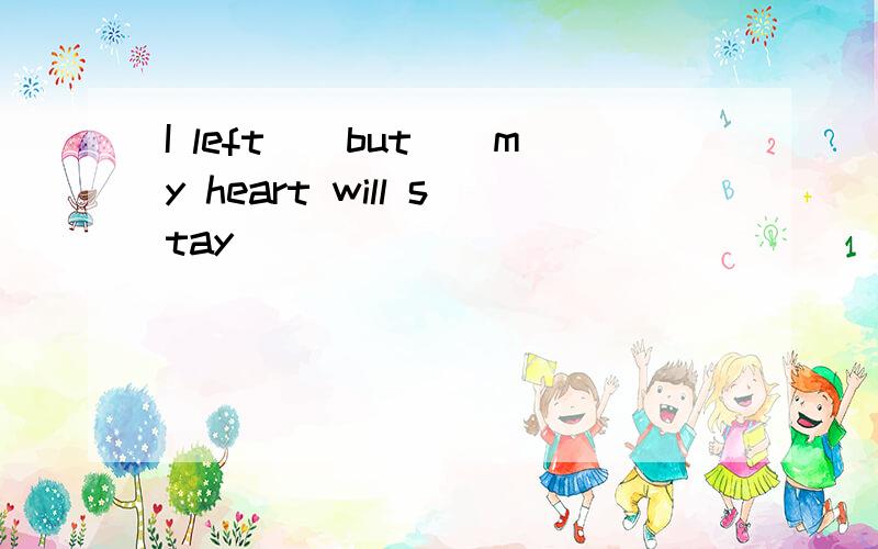 I left``but``my heart will stay