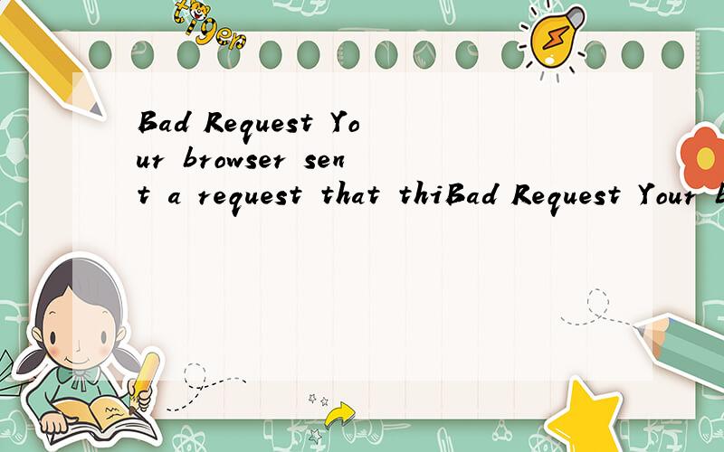 Bad Request Your browser sent a request that thiBad Request Your browser sent a request that this server could not understand.Error code:58 Parser Error:[e G]