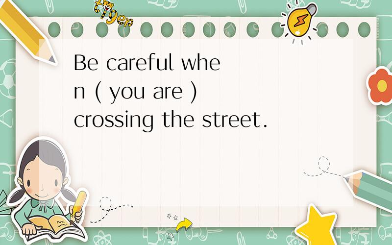 Be careful when ( you are ) crossing the street.