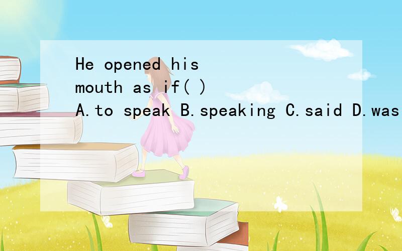 He opened his mouth as if( )A.to speak B.speaking C.said D.was speaking该题正确答案应选A,说明其他几项为什么不正确,