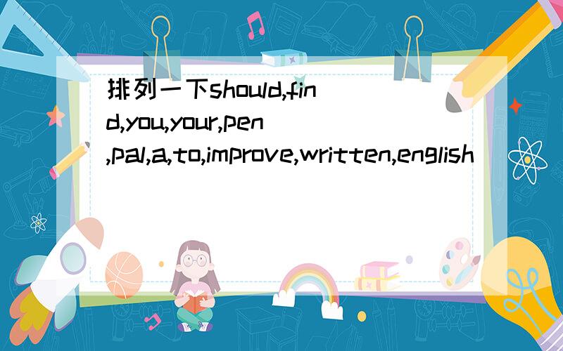 排列一下should,find,you,your,pen,pal,a,to,improve,written,english