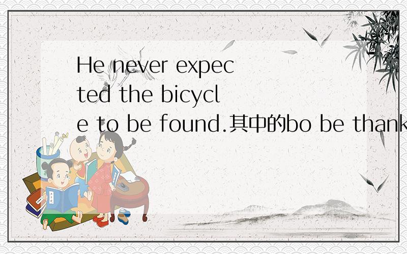 He never expected the bicycle to be found.其中的bo be thanks.