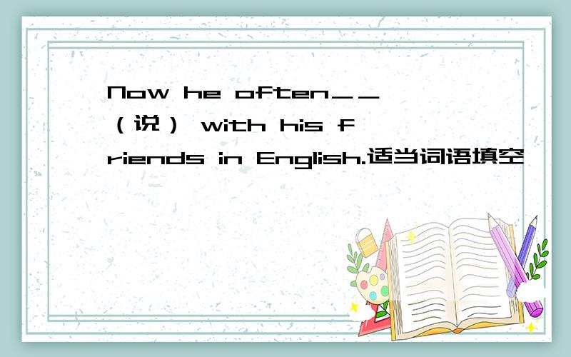Now he often＿＿（说） with his friends in English.适当词语填空