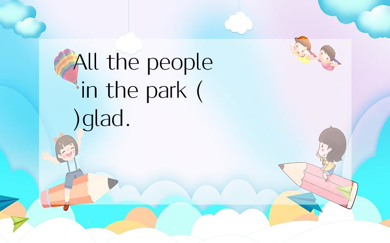 All the people in the park ()glad.