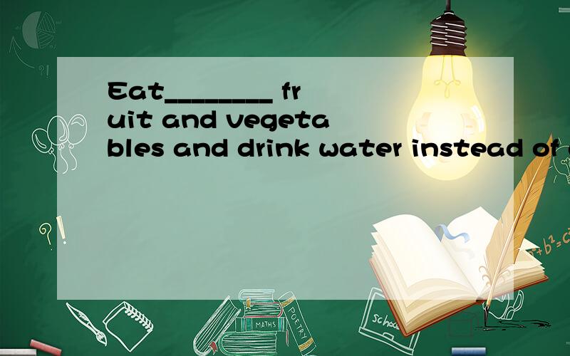 Eat________ fruit and vegetables and drink water instead of drinks.A.much B.lots of C.more 三个选项好像都正确吧?有什么区别啊他们?