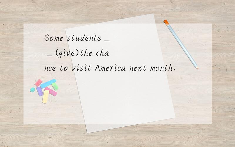 Some students＿＿(give)the chance to visit America next month.