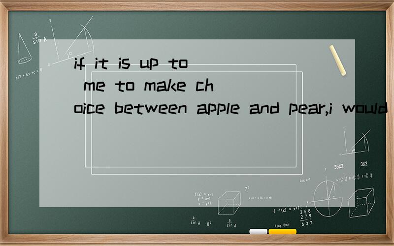 if it is up to me to make choice between apple and pear,i would rather choose apple over pear作者是选apple吧