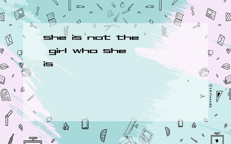 she is not the girl who she is
