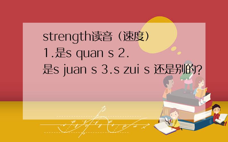 strength读音（速度）1.是s quan s 2.是s juan s 3.s zui s 还是别的?