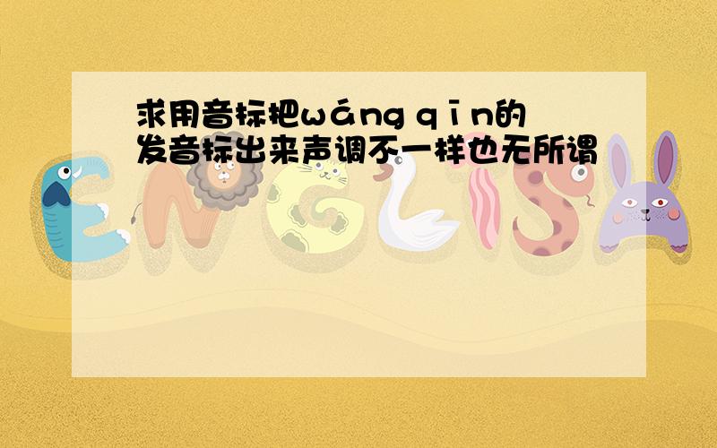 求用音标把wáng qīn的发音标出来声调不一样也无所谓