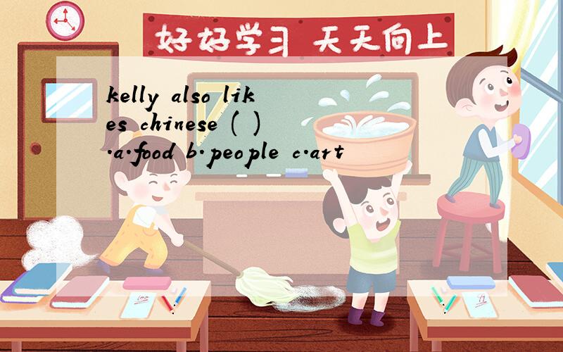 kelly also likes chinese ( ).a.food b.people c.art